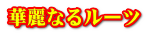 華麗なるルーツ
